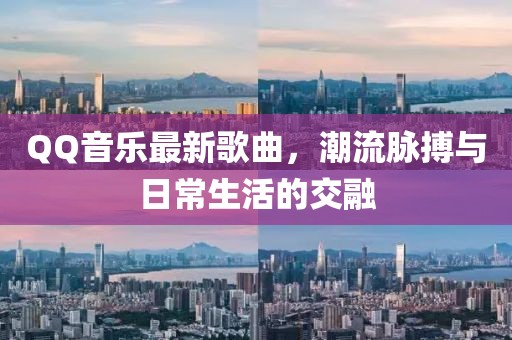 QQ音樂最新歌曲，潮流脈搏與日常生活的交融