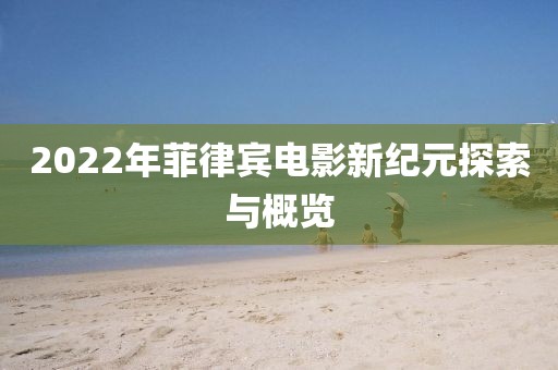 2022年菲律賓電影新紀元探索與概覽