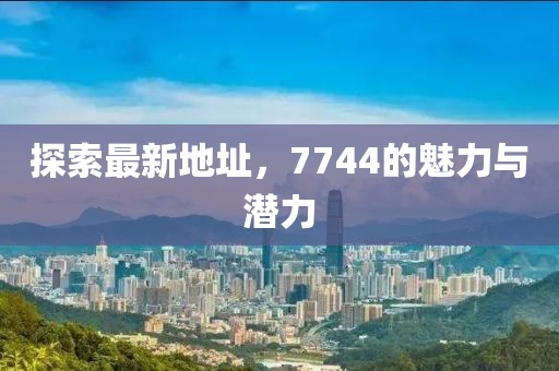 探索最新地址，7744的魅力與潛力