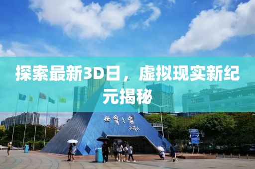 探索最新3D日，虛擬現(xiàn)實(shí)新紀(jì)元揭秘
