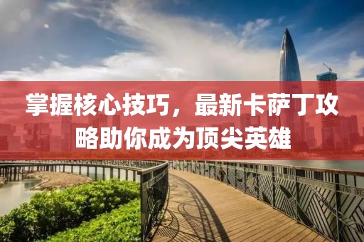 掌握核心技巧，最新卡薩丁攻略助你成為頂尖英雄