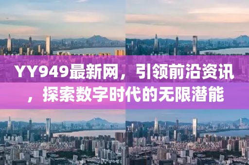 YY949最新網(wǎng)，引領(lǐng)前沿資訊，探索數(shù)字時(shí)代的無(wú)限潛能