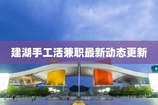 建湖手工活兼職最新動態(tài)更新