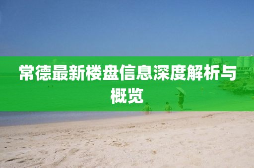 常德最新樓盤信息深度解析與概覽