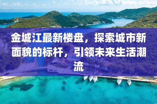 金城江最新樓盤，探索城市新面貌的標桿，引領(lǐng)未來生活潮流