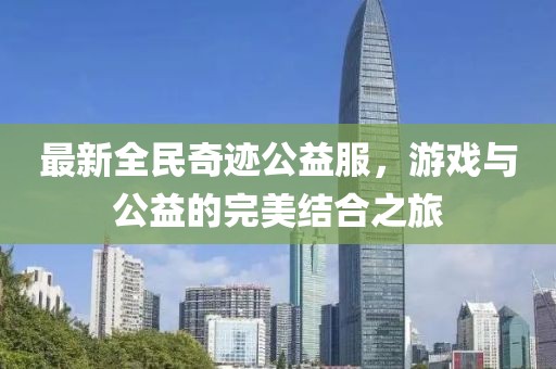 最新全民奇跡公益服，游戲與公益的完美結(jié)合之旅