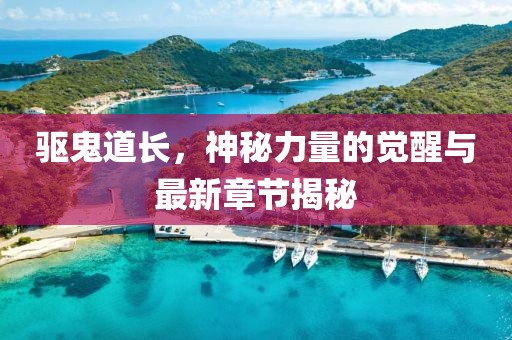 驅(qū)鬼道長，神秘力量的覺醒與最新章節(jié)揭秘