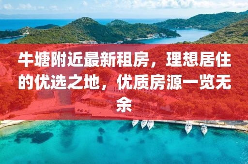 牛塘附近最新租房，理想居住的優(yōu)選之地，優(yōu)質(zhì)房源一覽無余