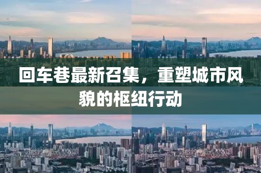 回車巷最新召集，重塑城市風(fēng)貌的樞紐行動