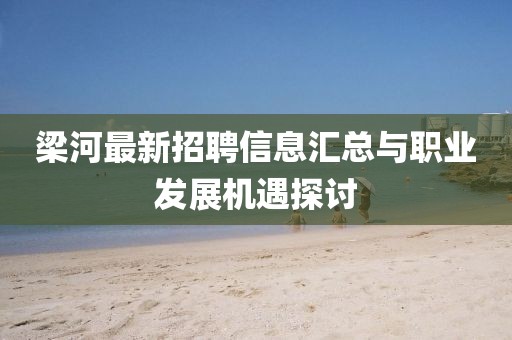 梁河最新招聘信息匯總與職業(yè)發(fā)展機(jī)遇探討