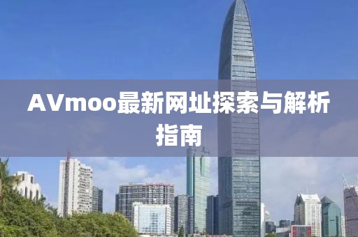 AVmoo最新網(wǎng)址探索與解析指南