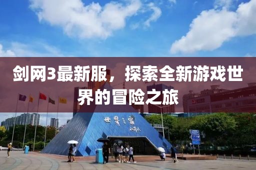 劍網(wǎng)3最新服，探索全新游戲世界的冒險(xiǎn)之旅
