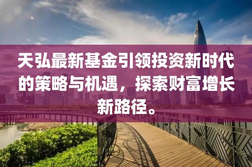 天弘最新基金引領(lǐng)投資新時(shí)代的策略與機(jī)遇，探索財(cái)富增長新路徑。