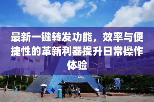 最新一鍵轉(zhuǎn)發(fā)功能，效率與便捷性的革新利器提升日常操作體驗
