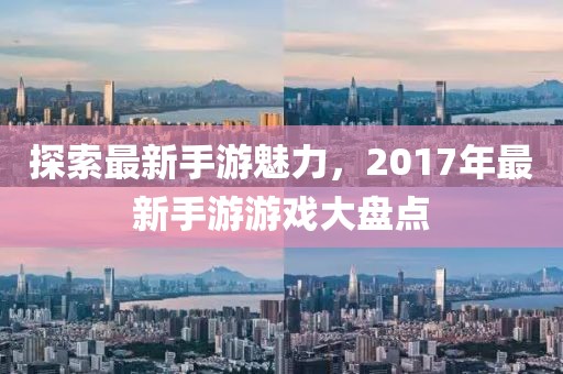 探索最新手游魅力，2017年最新手游游戲大盤點