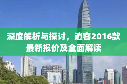 深度解析與探討，逍客2016款最新報(bào)價(jià)及全面解讀