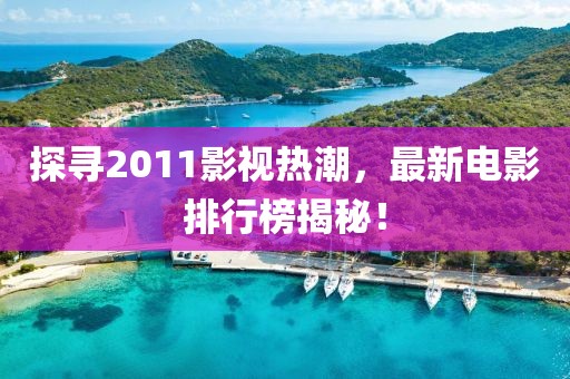 探尋2011影視熱潮，最新電影排行榜揭秘！