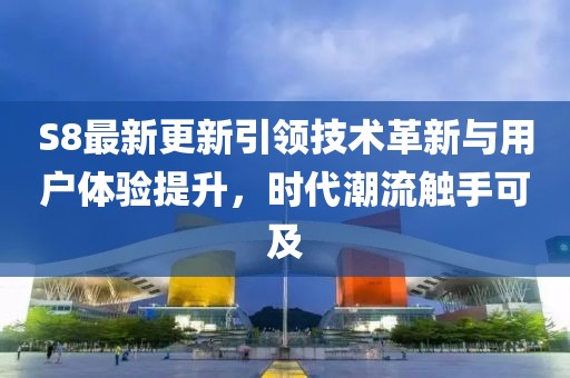 S8最新更新引領(lǐng)技術(shù)革新與用戶體驗(yàn)提升，時(shí)代潮流觸手可及