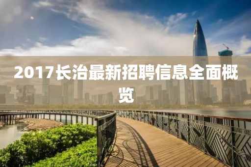 2017長(zhǎng)治最新招聘信息全面概覽