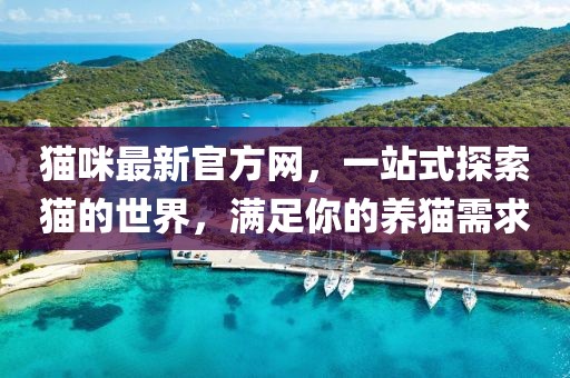 貓咪最新官方網(wǎng)，一站式探索貓的世界，滿(mǎn)足你的養(yǎng)貓需求