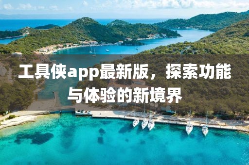 工具俠app最新版，探索功能與體驗的新境界