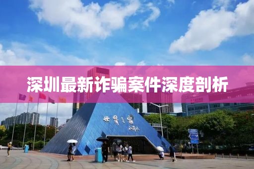 深圳最新詐騙案件深度剖析