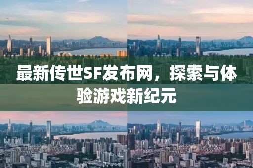 最新傳世SF發(fā)布網(wǎng)，探索與體驗(yàn)游戲新紀(jì)元
