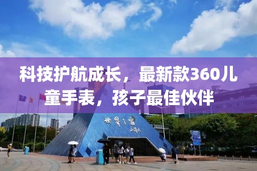 科技護航成長，最新款360兒童手表，孩子最佳伙伴