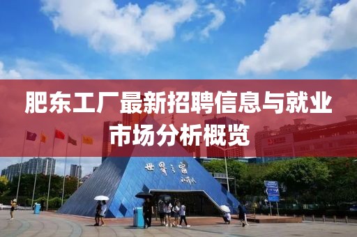 肥東工廠最新招聘信息與就業(yè)市場(chǎng)分析概覽