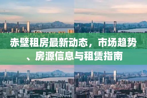 赤壁租房最新動態(tài)，市場趨勢、房源信息與租賃指南