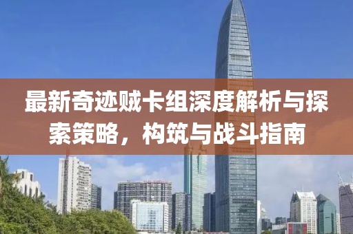 最新奇跡賊卡組深度解析與探索策略，構(gòu)筑與戰(zhàn)斗指南