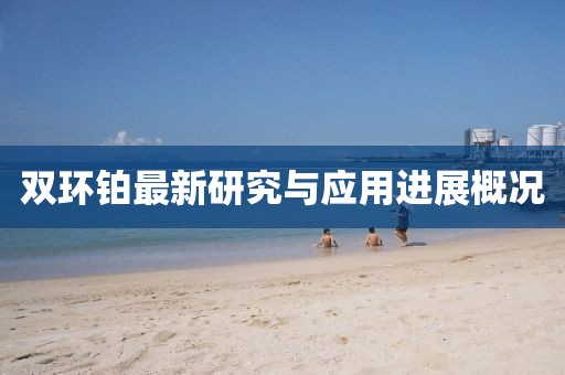 雙環(huán)鉑最新研究與應(yīng)用進(jìn)展概況