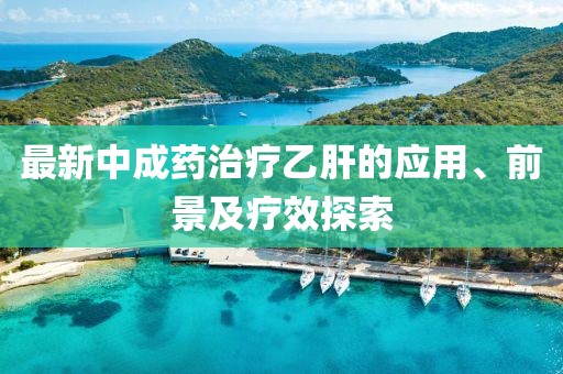 最新中成藥治療乙肝的應(yīng)用、前景及療效探索