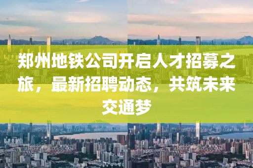 鄭州地鐵公司開(kāi)啟人才招募之旅，最新招聘動(dòng)態(tài)，共筑未來(lái)交通夢(mèng)