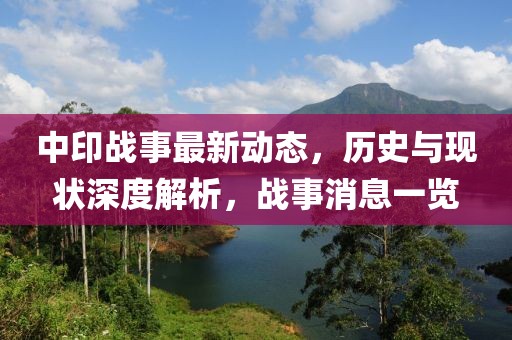 中印戰(zhàn)事最新動態(tài)，歷史與現(xiàn)狀深度解析，戰(zhàn)事消息一覽