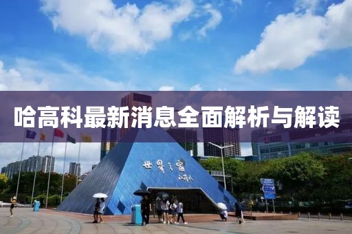 哈高科最新消息全面解析與解讀