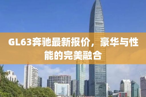 GL63奔馳最新報(bào)價，豪華與性能的完美融合