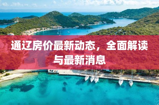 通遼房價最新動態(tài)，全面解讀與最新消息