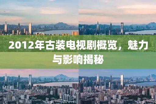 2012年古裝電視劇概覽，魅力與影響揭秘