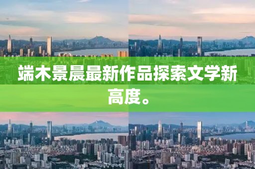 端木景晨最新作品探索文學(xué)新高度。