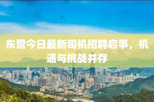東營今日最新司機(jī)招聘啟事，機(jī)遇與挑戰(zhàn)并存