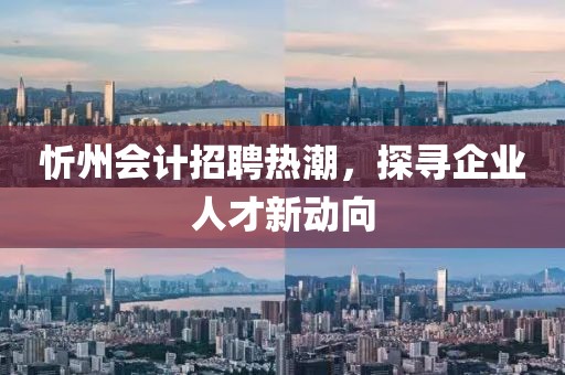 忻州會計招聘熱潮，探尋企業(yè)人才新動向