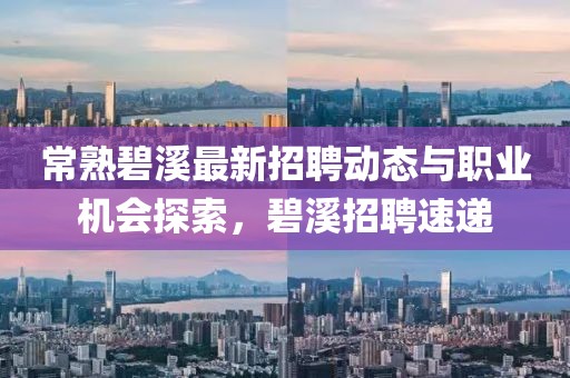 常熟碧溪最新招聘動(dòng)態(tài)與職業(yè)機(jī)會(huì)探索，碧溪招聘速遞