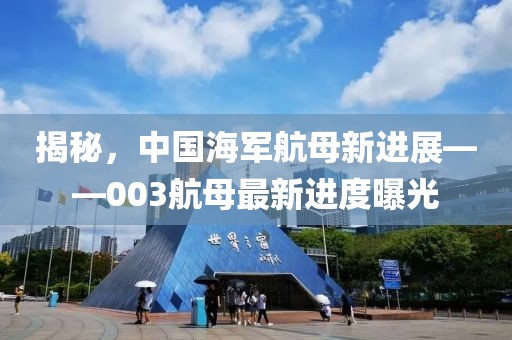 揭秘，中國海軍航母新進(jìn)展——003航母最新進(jìn)度曝光