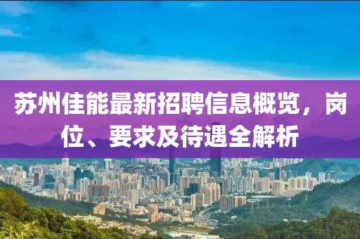 蘇州佳能最新招聘信息概覽，崗位、要求及待遇全解析