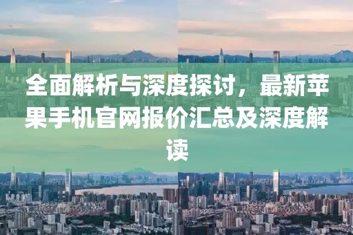 全面解析與深度探討，最新蘋果手機官網報價匯總及深度解讀