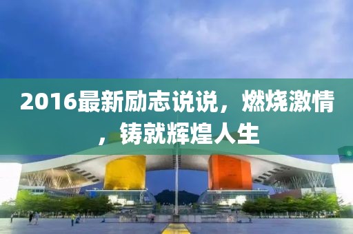 2016最新勵志說說，燃燒激情，鑄就輝煌人生