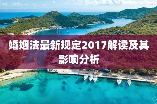 婚姻法最新規(guī)定2017解讀及其影響分析