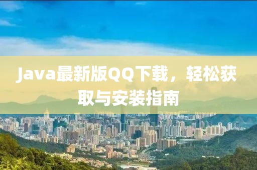 Java最新版QQ下載，輕松獲取與安裝指南