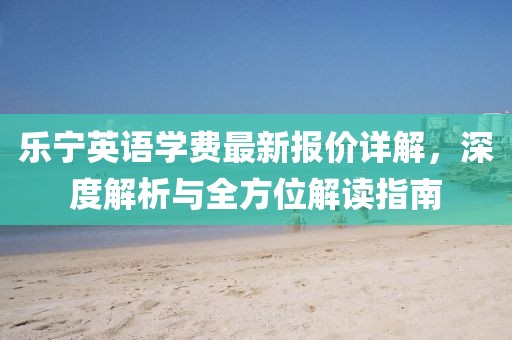 樂(lè)寧英語(yǔ)學(xué)費(fèi)最新報(bào)價(jià)詳解，深度解析與全方位解讀指南